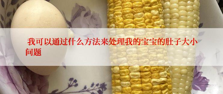  我可以通过什么方法来处理我的宝宝的肚子大小问题