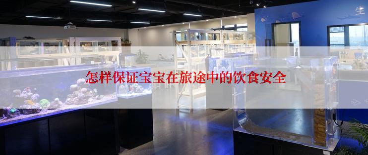  怎样保证宝宝在旅途中的饮食安全