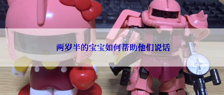  两岁半的宝宝如何帮助他们说话