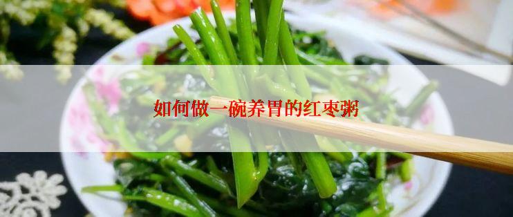 如何做一碗养胃的红枣粥