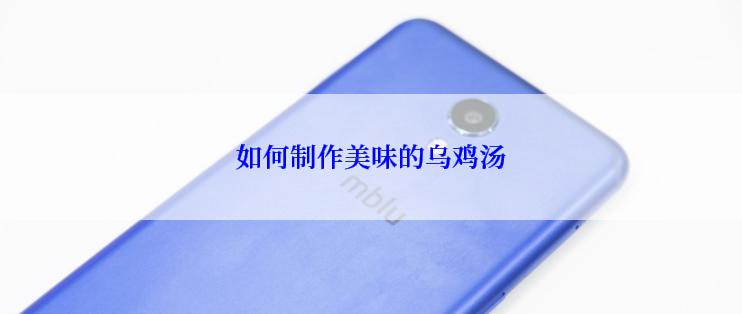 如何制作美味的乌鸡汤