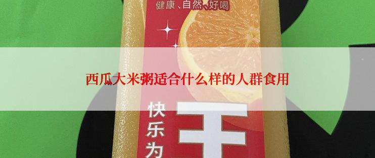 西瓜大米粥适合什么样的人群食用