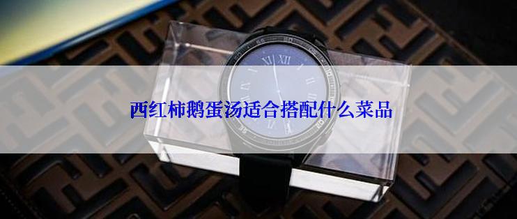  西红柿鹅蛋汤适合搭配什么菜品