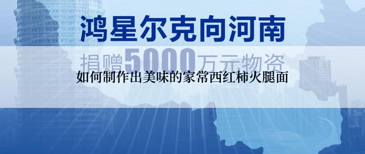 如何制作出美味的家常西红柿火腿面