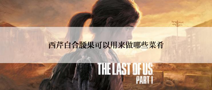 西芹白合腰果可以用来做哪些菜肴