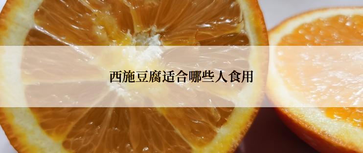 西施豆腐适合哪些人食用