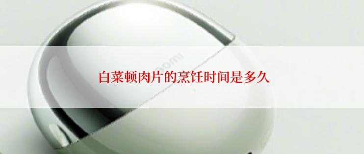  白菜顿肉片的烹饪时间是多久