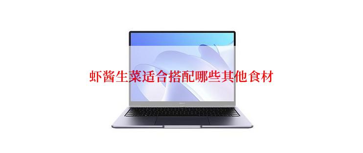 虾酱生菜适合搭配哪些其他食材