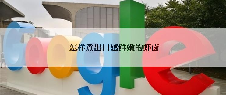  怎样煮出口感鲜嫩的虾卤