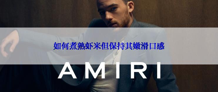 如何煮熟虾米但保持其嫩滑口感