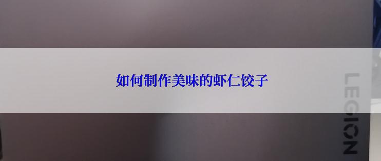 如何制作美味的虾仁饺子