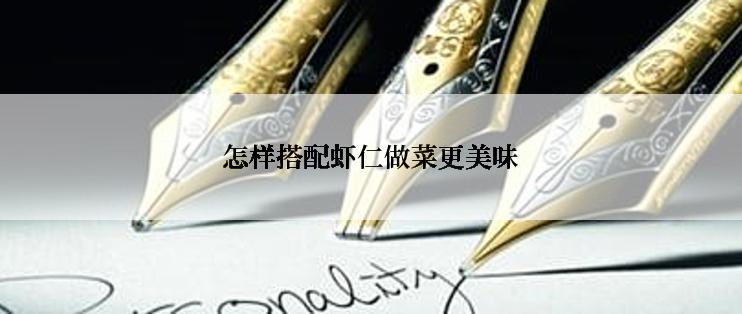 怎样搭配虾仁做菜更美味