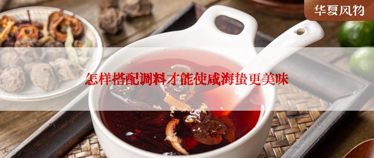 怎样搭配调料才能使咸海蛰更美味
