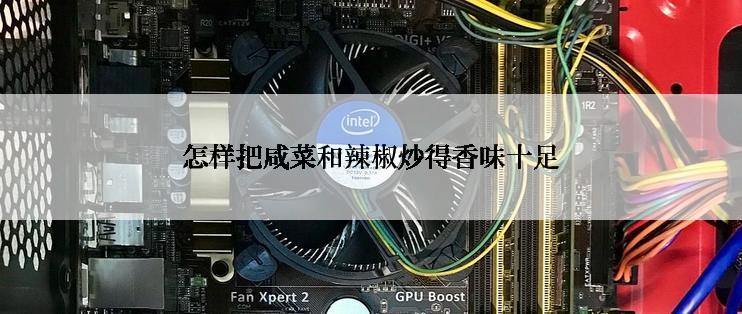 怎样把咸菜和辣椒炒得香味十足