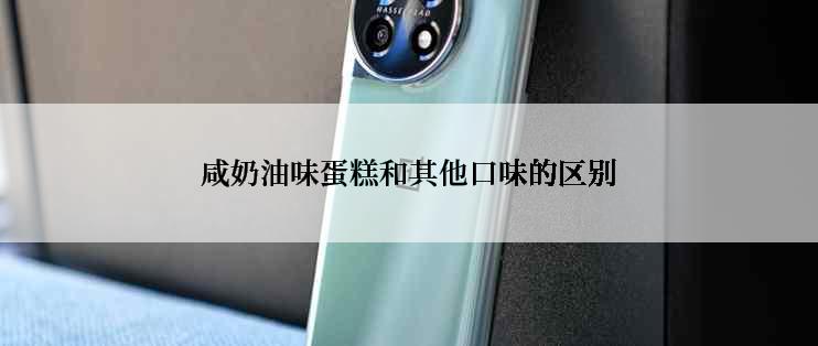 咸奶油味蛋糕和其他口味的区别