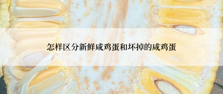 怎样区分新鲜咸鸡蛋和坏掉的咸鸡蛋