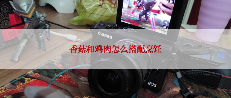 香菇和鸡肉怎么搭配烹饪