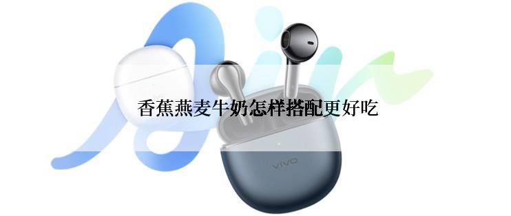  香蕉燕麦牛奶怎样搭配更好吃