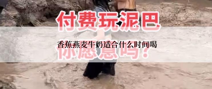  香蕉燕麦牛奶适合什么时间喝