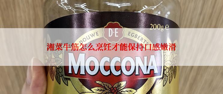 湘菜牛筋怎么烹饪才能保持口感嫩滑