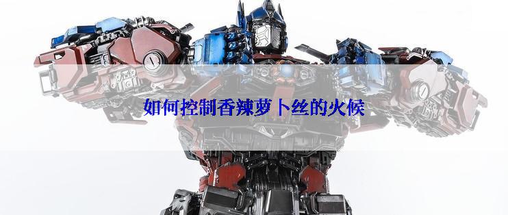 如何控制香辣萝卜丝的火候