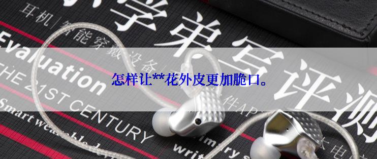 怎样让**花外皮更加脆口。