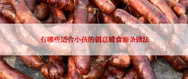  有哪些适合小孩的创意辅食面条做法