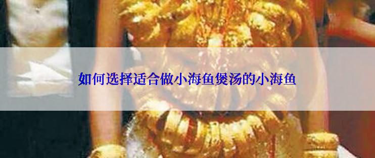 如何选择适合做小海鱼煲汤的小海鱼
