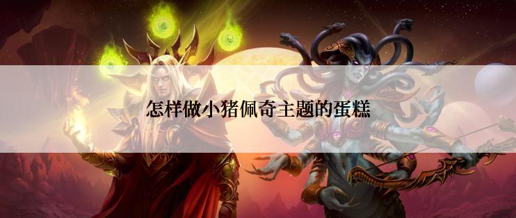 怎样做小猪佩奇主题的蛋糕