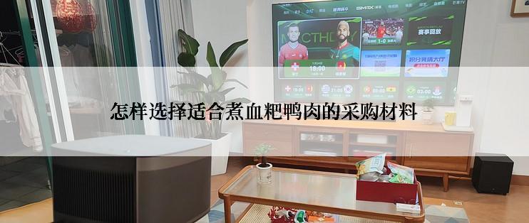 怎样选择适合煮血粑鸭肉的采购材料