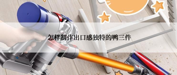  怎样制作出口感独特的鸭三件