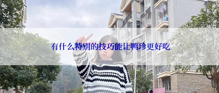  有什么特别的技巧能让鸭珍更好吃