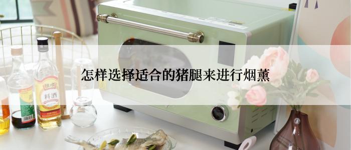 怎样选择适合的猪腿来进行烟薰