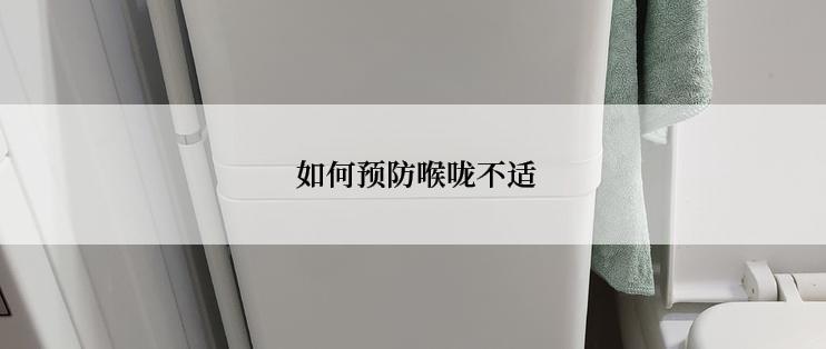  如何预防喉咙不适