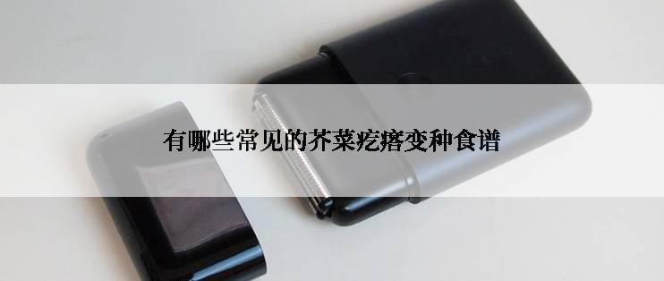 有哪些常见的芥菜疙瘩变种食谱