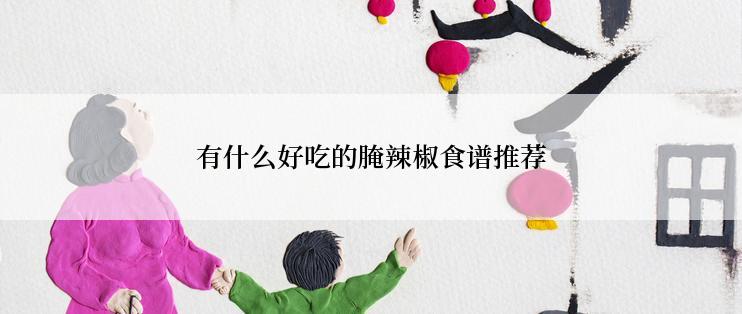 有什么好吃的腌辣椒食谱推荐