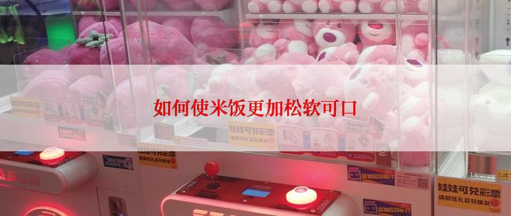 如何使米饭更加松软可口