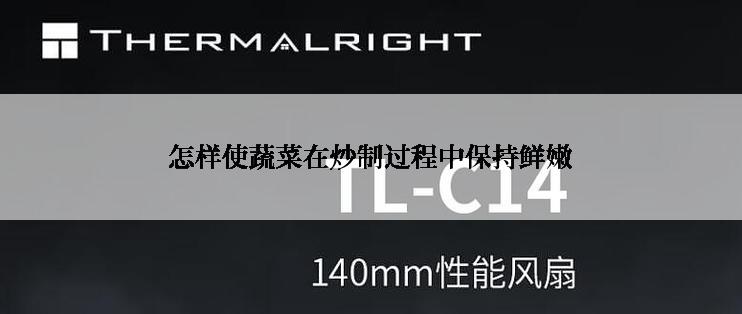 怎样使蔬菜在炒制过程中保持鲜嫩