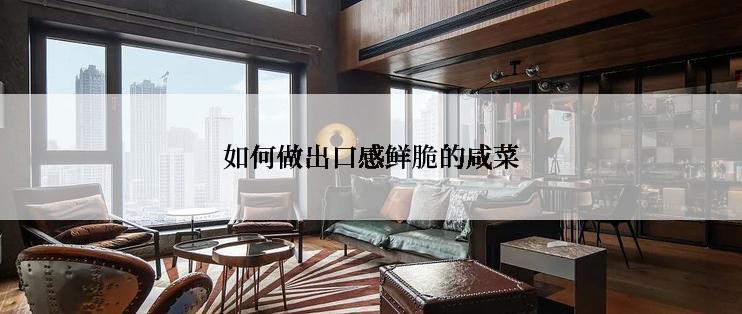 如何做出口感鲜脆的咸菜