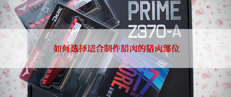  如何选择适合制作腊肉的猪肉部位