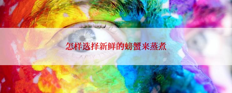 怎样选择新鲜的螃蟹来蒸煮