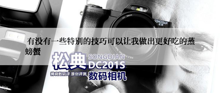  有没有一些特别的技巧可以让我做出更好吃的蒸螃蟹