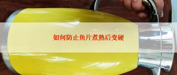 如何防止鱼片煮熟后变硬