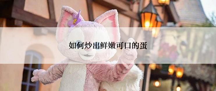 如何炒出鲜嫩可口的蛋