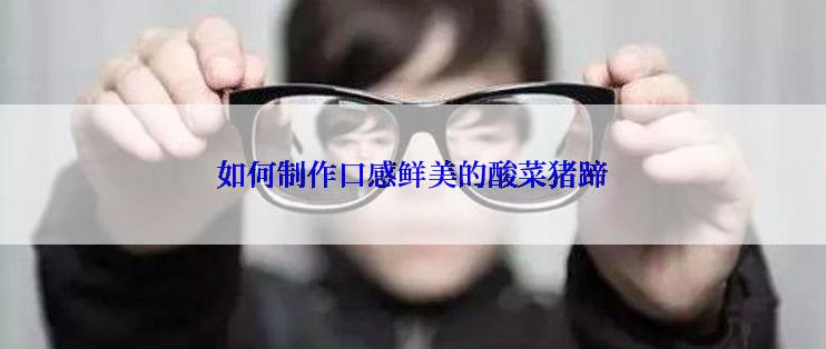 如何制作口感鲜美的酸菜猪蹄