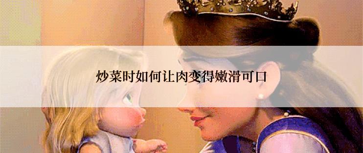 炒菜时如何让肉变得嫩滑可口