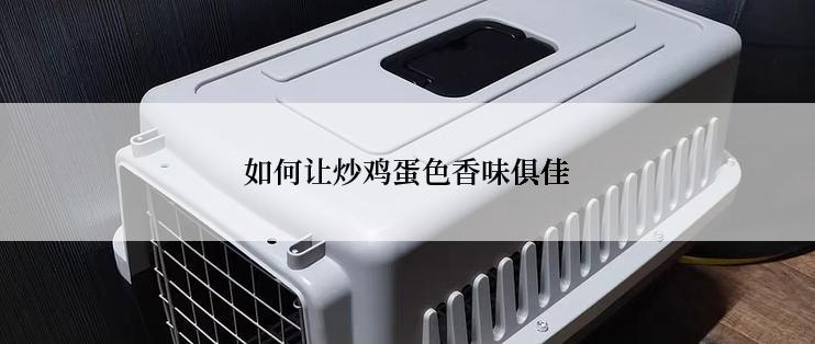 如何让炒鸡蛋色香味俱佳