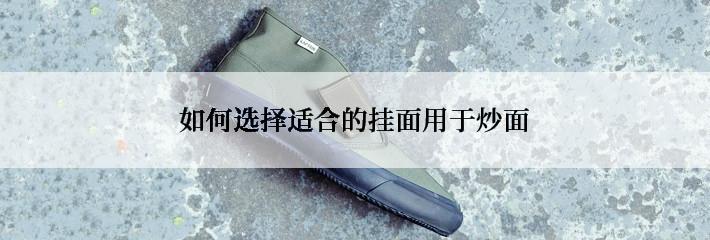 如何选择适合的挂面用于炒面