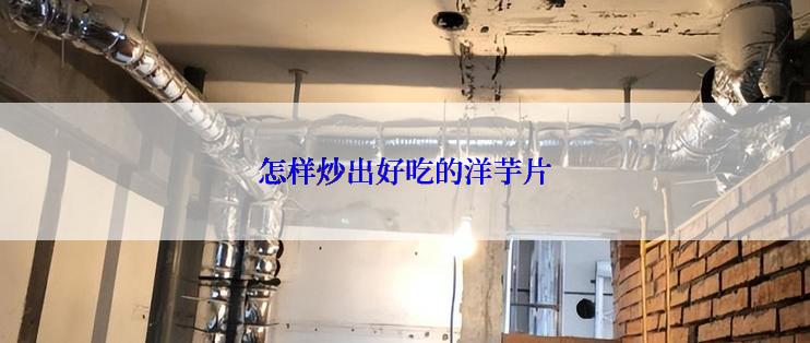 怎样炒出好吃的洋芋片