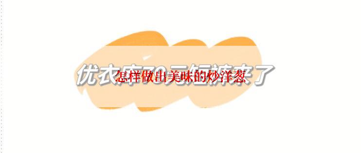 怎样做出美味的炒洋葱